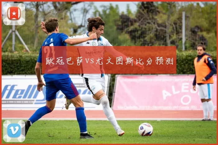 欧冠巴萨vs尤文图斯比分预测