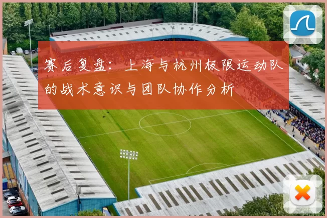 赛后复盘：上海与杭州极限运动队的战术意识与团队协作分析