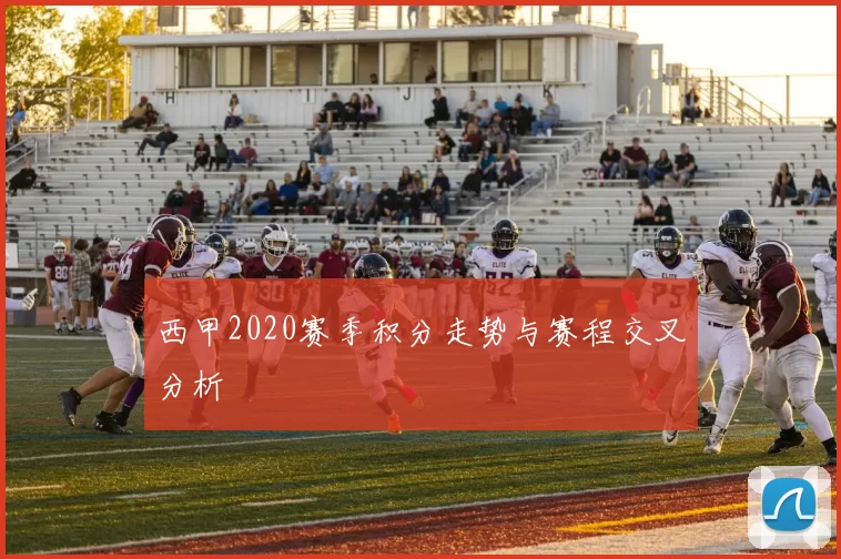 西甲2020赛季积分走势与赛程交叉分析