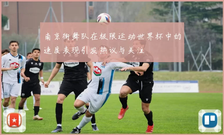 南京街舞队在极限运动世界杯中的速度表现引发热议与关注