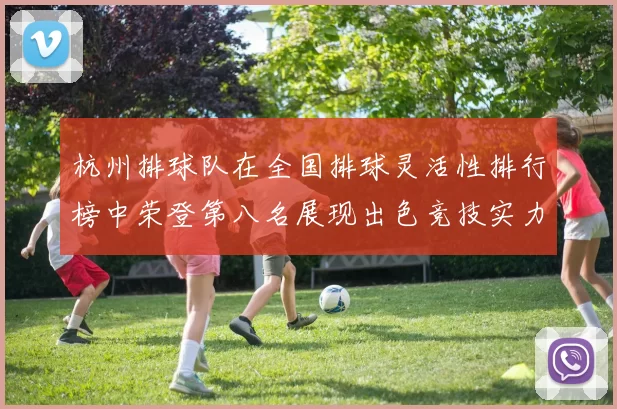 杭州排球队在全国排球灵活性排行榜中荣登第八名展现出色竞技实力