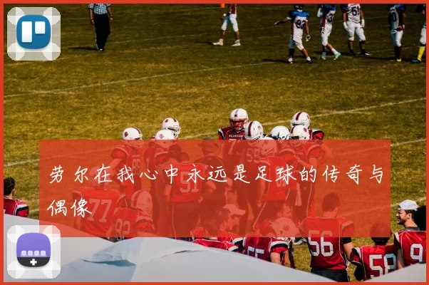 劳尔在我心中永远是足球的传奇与偶像