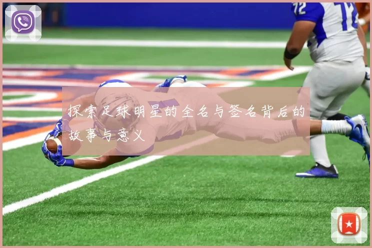 探索足球明星的全名与签名背后的故事与意义