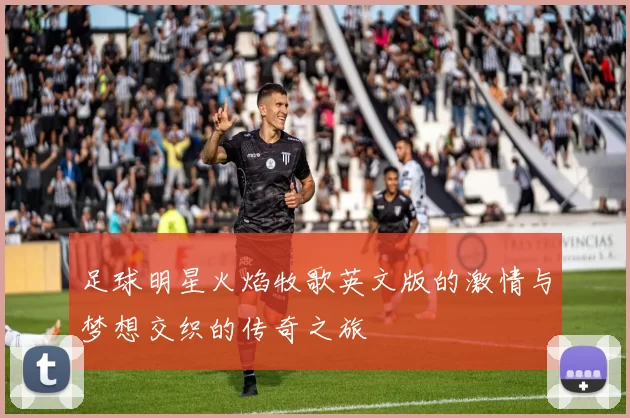 足球明星火焰牧歌英文版的激情与梦想交织的传奇之旅