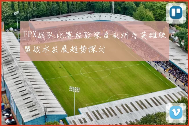 FPX战队比赛经验深度剖析与英雄联盟战术发展趋势探讨
