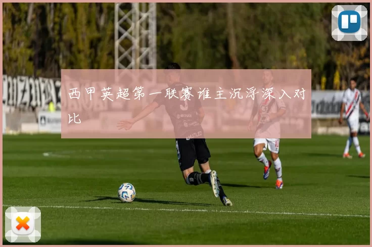 西甲英超第一联赛谁主沉浮深入对比