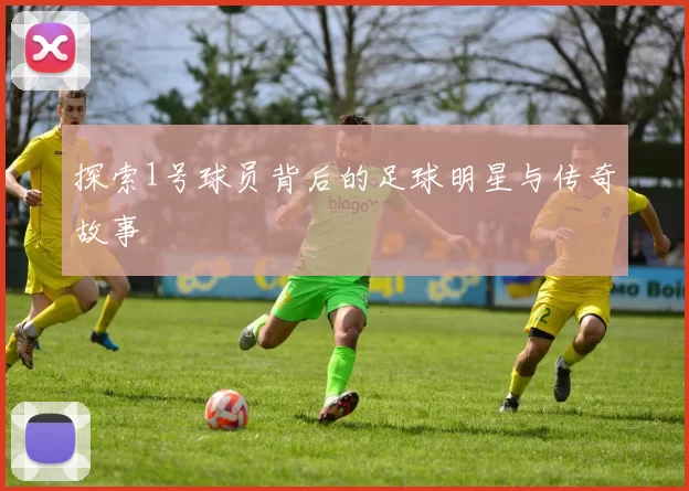 探索1号球员背后的足球明星与传奇故事