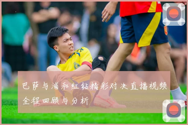 巴萨与浦和红钻精彩对决直播视频全程回顾与分析