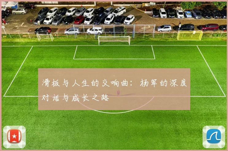 滑板与人生的交响曲：杨军的深度对话与成长之路