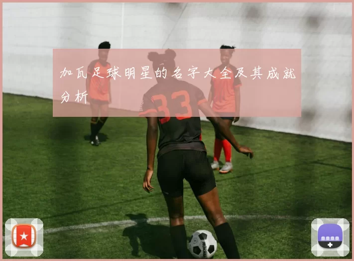 加瓦足球明星的名字大全及其成就分析