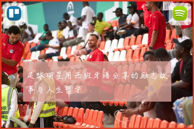 足球明星用西班牙语分享的励志故事与人生哲学