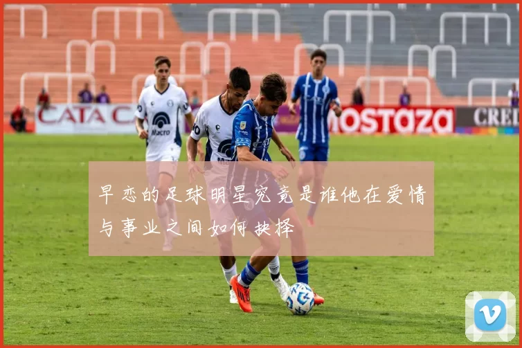 早恋的足球明星究竟是谁他在爱情与事业之间如何抉择