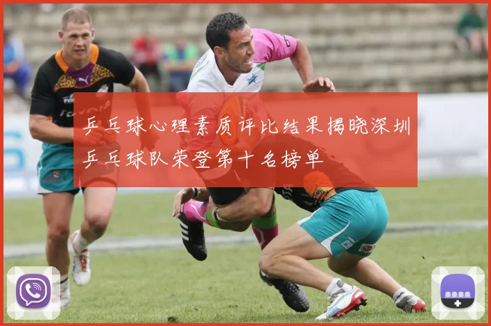 乒乓球心理素质评比结果揭晓深圳乒乓球队荣登第十名榜单