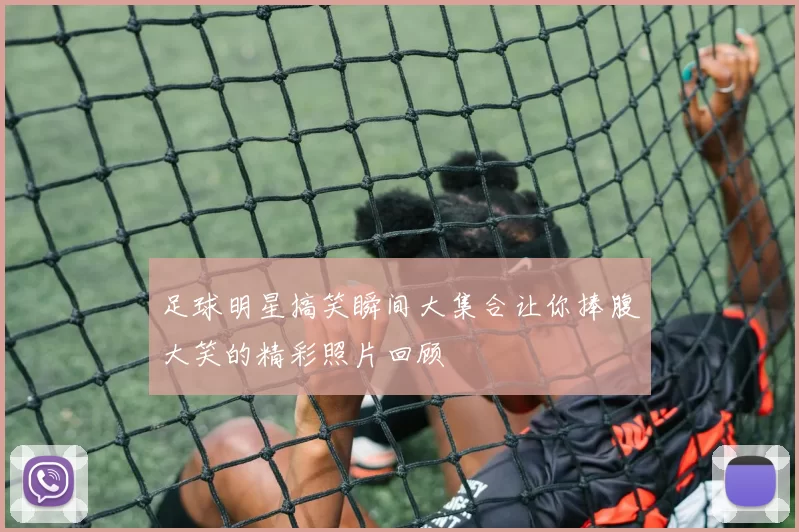 足球明星搞笑瞬间大集合让你捧腹大笑的精彩照片回顾