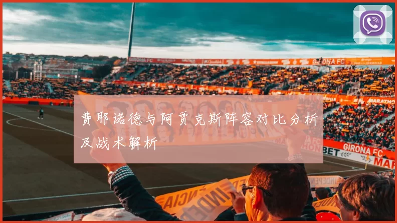 费耶诺德与阿贾克斯阵容对比分析及战术解析