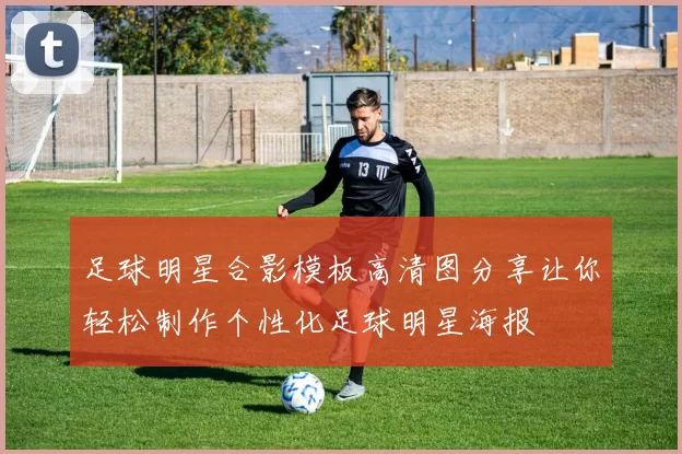 足球明星合影模板高清图分享让你轻松制作个性化足球明星海报