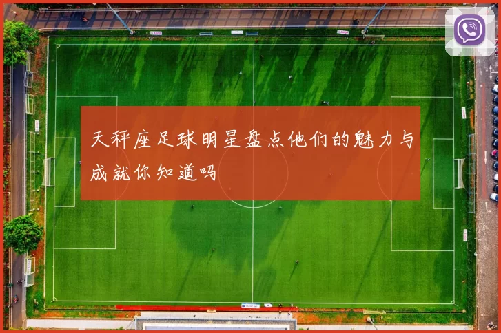 天秤座足球明星盘点他们的魅力与成就你知道吗