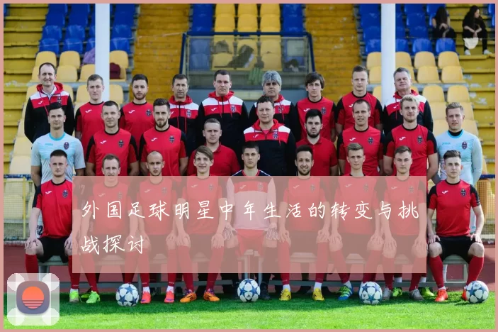 外国足球明星中年生活的转变与挑战探讨