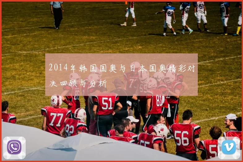 2014年韩国国奥与日本国奥精彩对决回顾与分析