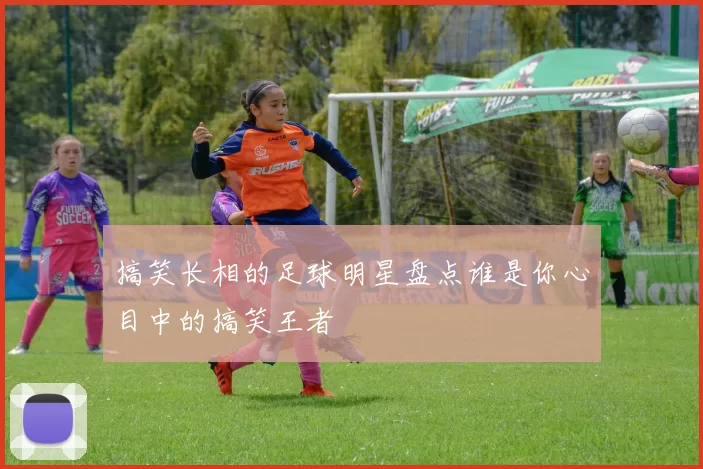 搞笑长相的足球明星盘点谁是你心目中的搞笑王者