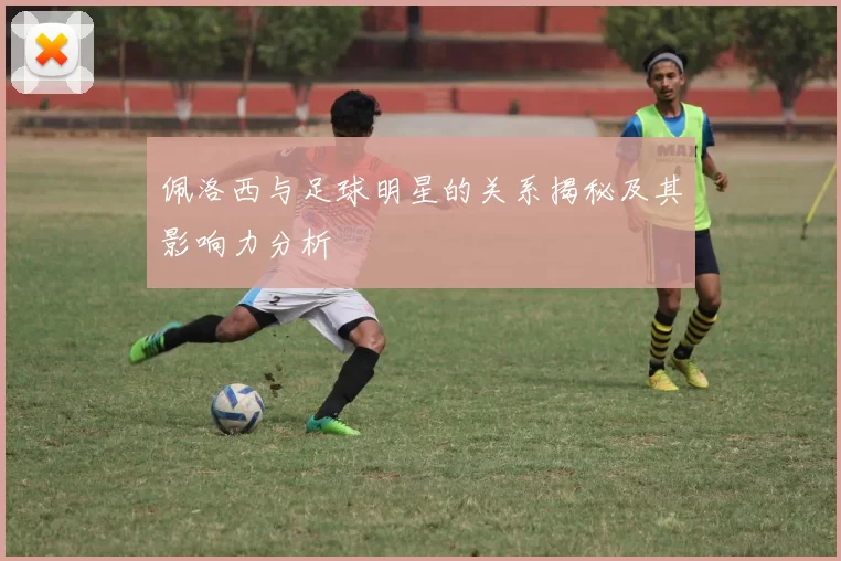 佩洛西与足球明星的关系揭秘及其影响力分析
