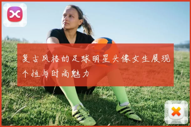 复古风格的足球明星头像女生展现个性与时尚魅力