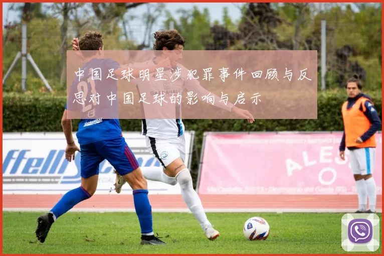 中国足球明星涉犯罪事件回顾与反思对中国足球的影响与启示