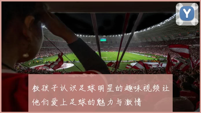 教孩子认识足球明星的趣味视频让他们爱上足球的魅力与激情