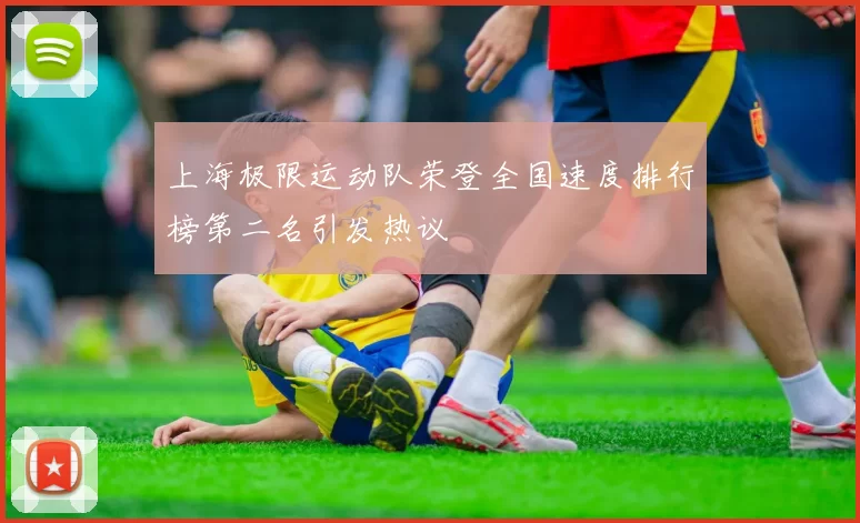 上海极限运动队荣登全国速度排行榜第二名引发热议