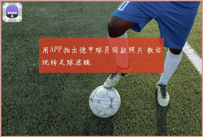 用APP拍出德甲球员同款照片 教你玩转足球滤镜