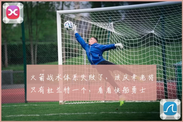 火箭战术体系失败了，该庆幸老将只有杜兰特一个，看看快船勇士