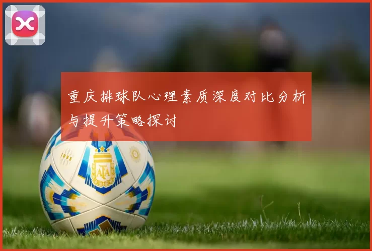 重庆排球队心理素质深度对比分析与提升策略探讨