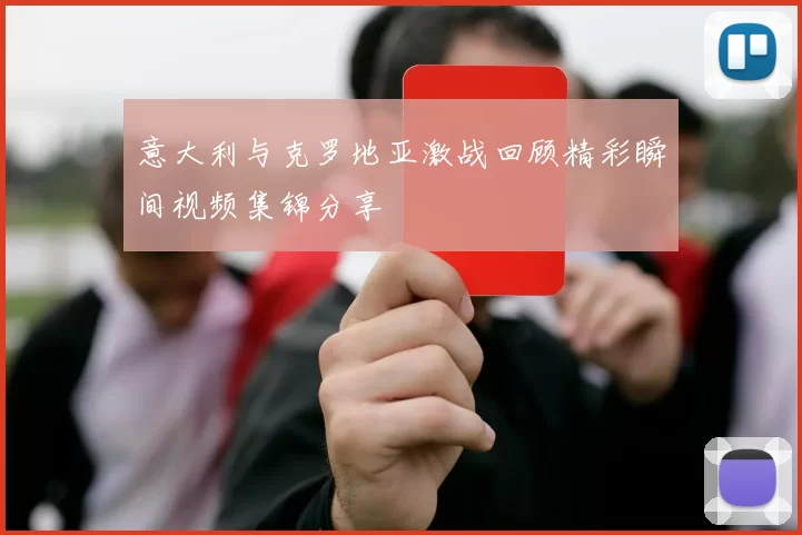 意大利与克罗地亚激战回顾精彩瞬间视频集锦分享