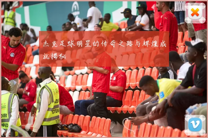 杰克足球明星的传奇之路与辉煌成就揭秘