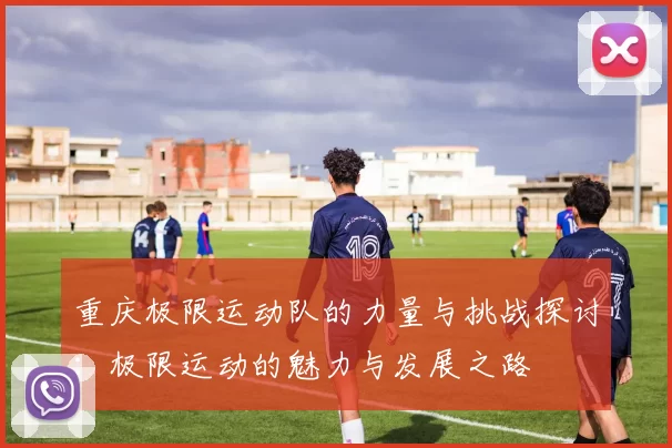 重庆极限运动队的力量与挑战探讨：极限运动的魅力与发展之路